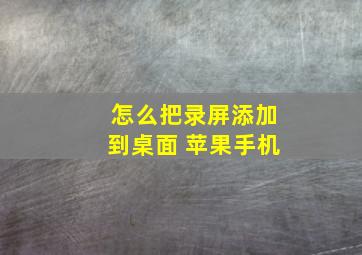 怎么把录屏添加到桌面 苹果手机